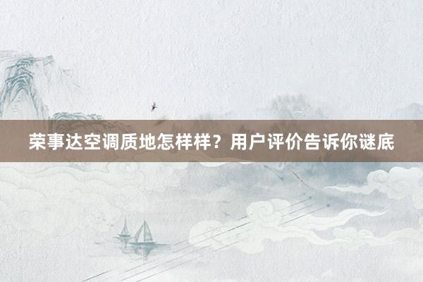 荣事达空调质地怎样样？用户评价告诉你谜底