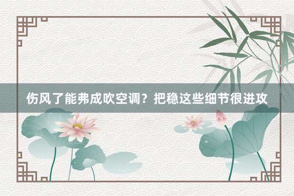 伤风了能弗成吹空调？把稳这些细节很进攻