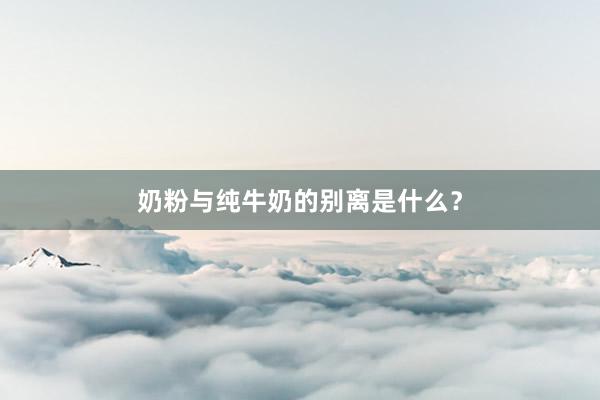 奶粉与纯牛奶的别离是什么？