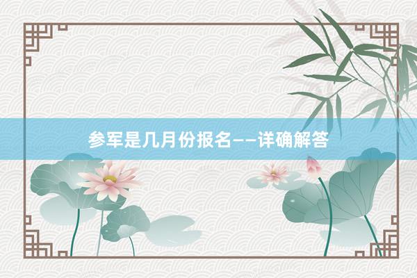 参军是几月份报名——详确解答