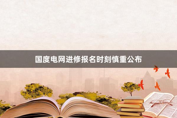 国度电网进修报名时刻慎重公布