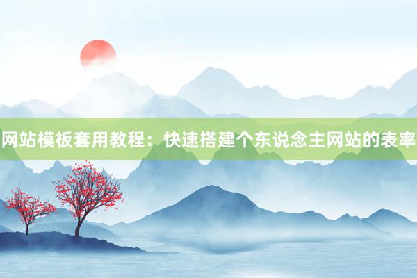 网站模板套用教程：快速搭建个东说念主网站的表率