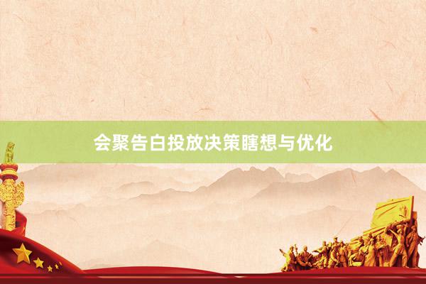 会聚告白投放决策瞎想与优化