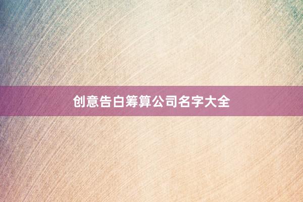 创意告白筹算公司名字大全