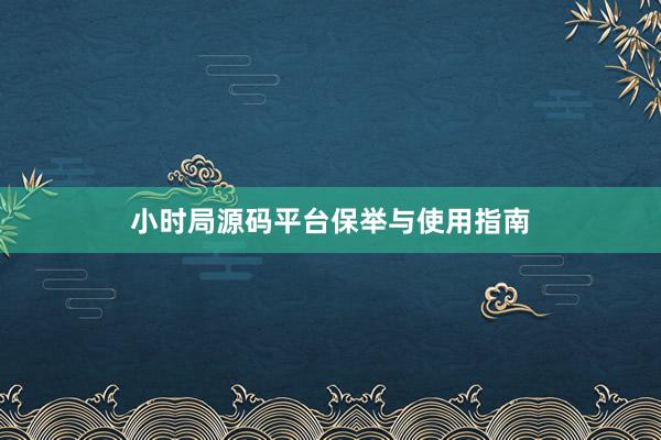 小时局源码平台保举与使用指南