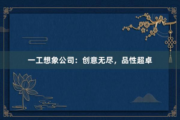 一工想象公司：创意无尽，品性超卓
