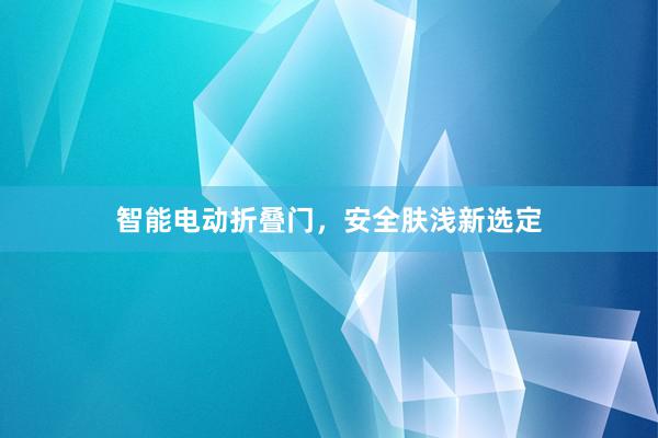 智能电动折叠门，安全肤浅新选定