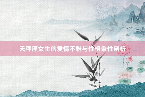天秤座女生的爱情不雅与性格秉性剖析