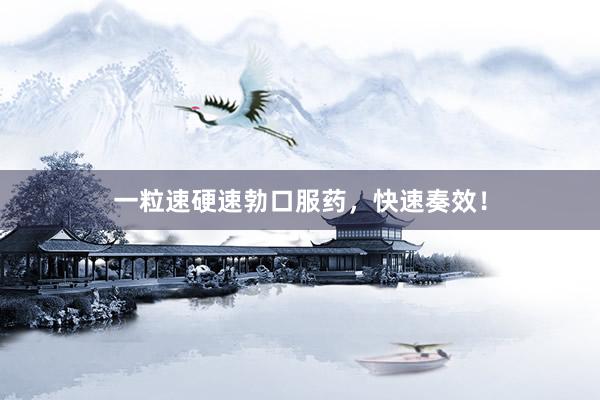一粒速硬速勃口服药，快速奏效！
