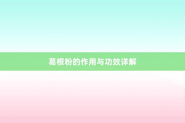 葛根粉的作用与功效详解