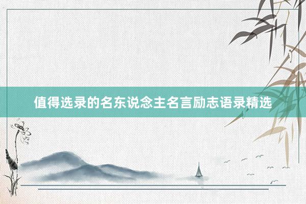 值得选录的名东说念主名言励志语录精选